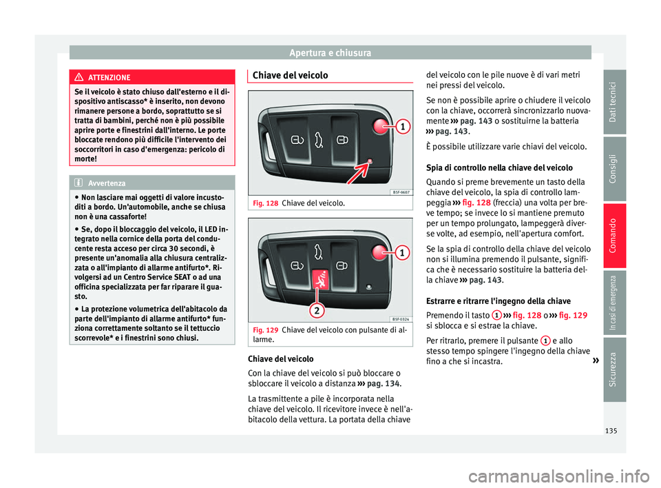 Seat Ateca 2018  Manuale del proprietario (in Italian) Apertura e chiusura
ATTENZIONE
Se il veicolo è stato chiuso dall'esterno e il di-
spo s
itivo antiscasso* è inserito, non devono
rimanere persone a bordo, soprattutto se si
tratta di bambini, pe
