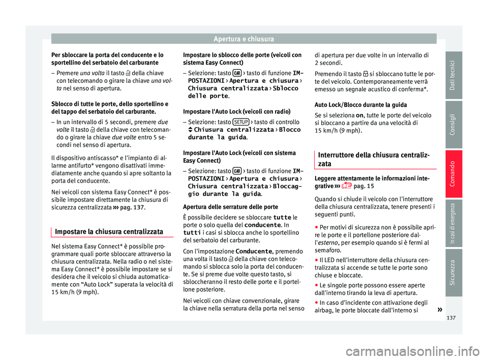 Seat Ateca 2018  Manuale del proprietario (in Italian) Apertura e chiusura
Per sbloccare la porta del conducente e lo
s por
t
ellino del serbatoio del carburante
– Premere una volt
 a il tasto   della chiave
con telecomando o girare la chiave una vol
