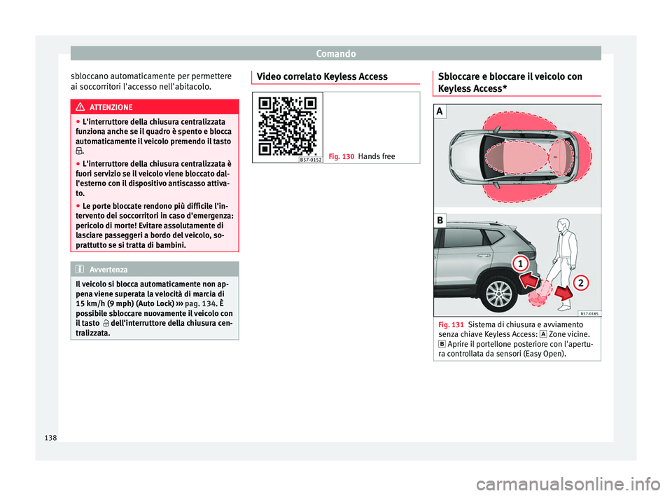 Seat Ateca 2018  Manuale del proprietario (in Italian) Comando
sbloccano automaticamente per permettere
ai soc c
orrit
ori l'accesso nell'abitacolo. ATTENZIONE
● L'interrutt or

e della chiusura centralizzata
funziona anche se il quadro è s