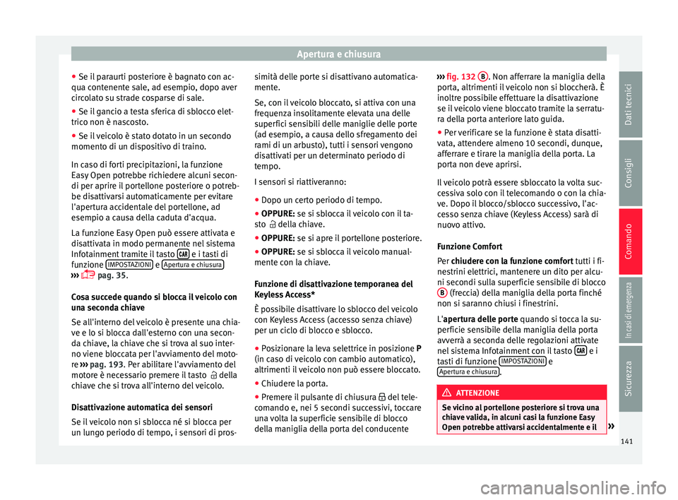 Seat Ateca 2018  Manuale del proprietario (in Italian) Apertura e chiusura
● Se i l
 p
araurti posteriore è bagnato con ac-
qua contenente sale, ad esempio, dopo aver
circolato su strade cosparse di sale.
● Se il gancio a testa sferica di sblocco ele