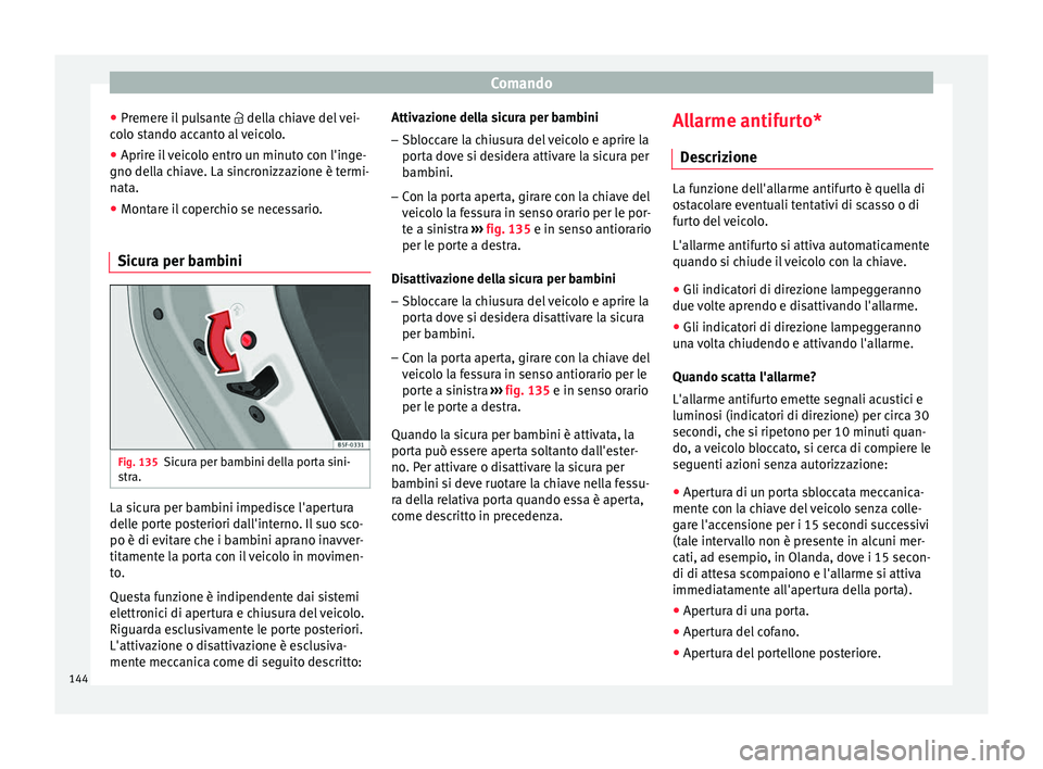 Seat Ateca 2018  Manuale del proprietario (in Italian) Comando
● Pr emer
e i
l pulsante  della chiave del vei-
colo stando accanto al veicolo.
● Aprire il veicolo entro un minuto con l'inge-
gno della c
 hiave. La sincronizzazione è termi-
nat