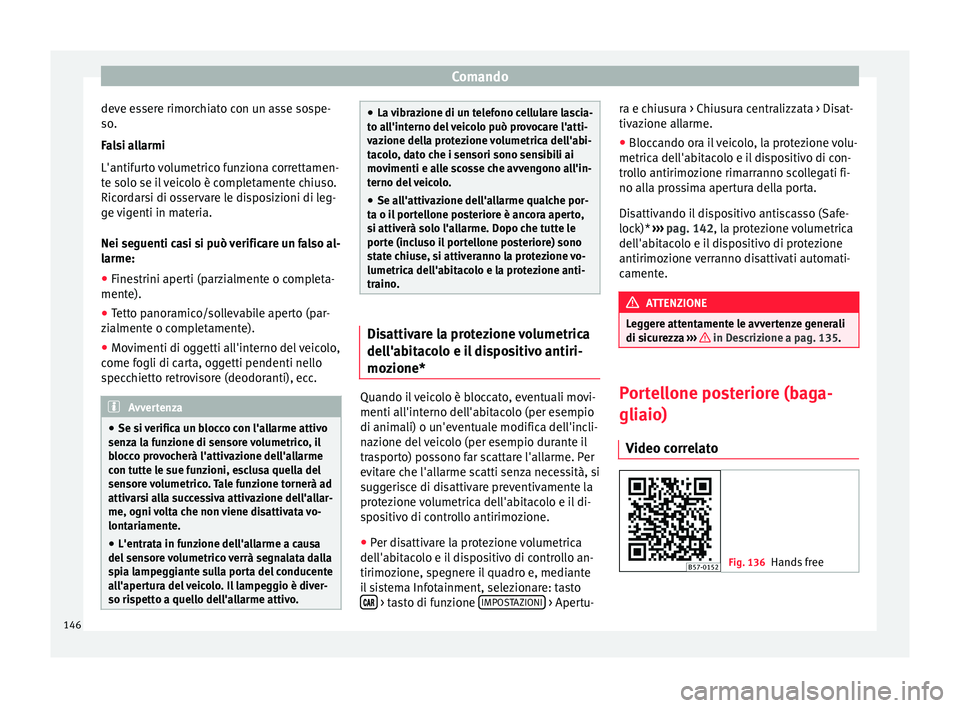Seat Ateca 2018  Manuale del proprietario (in Italian) Comando
deve essere rimorchiato con un asse sospe-
so .
F a
lsi allarmi
L'antifurto volumetrico funziona correttamen-
te solo se il veicolo è completamente chiuso.
Ricordarsi di osservare le disp