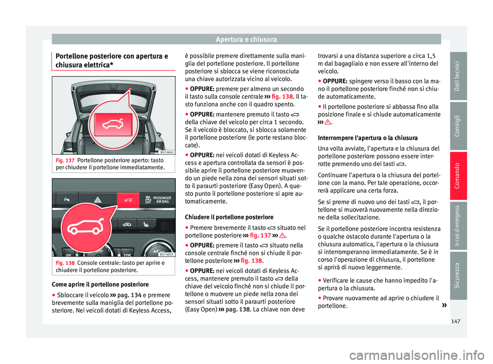Seat Ateca 2018  Manuale del proprietario (in Italian) Apertura e chiusura
Portellone posteriore con apertura e
c hiu
s
ura elettrica* Fig. 137
Portellone posteriore aperto: tasto
per c hiuder
e i

l portellone immediatamente. Fig. 138
Console centrale: t