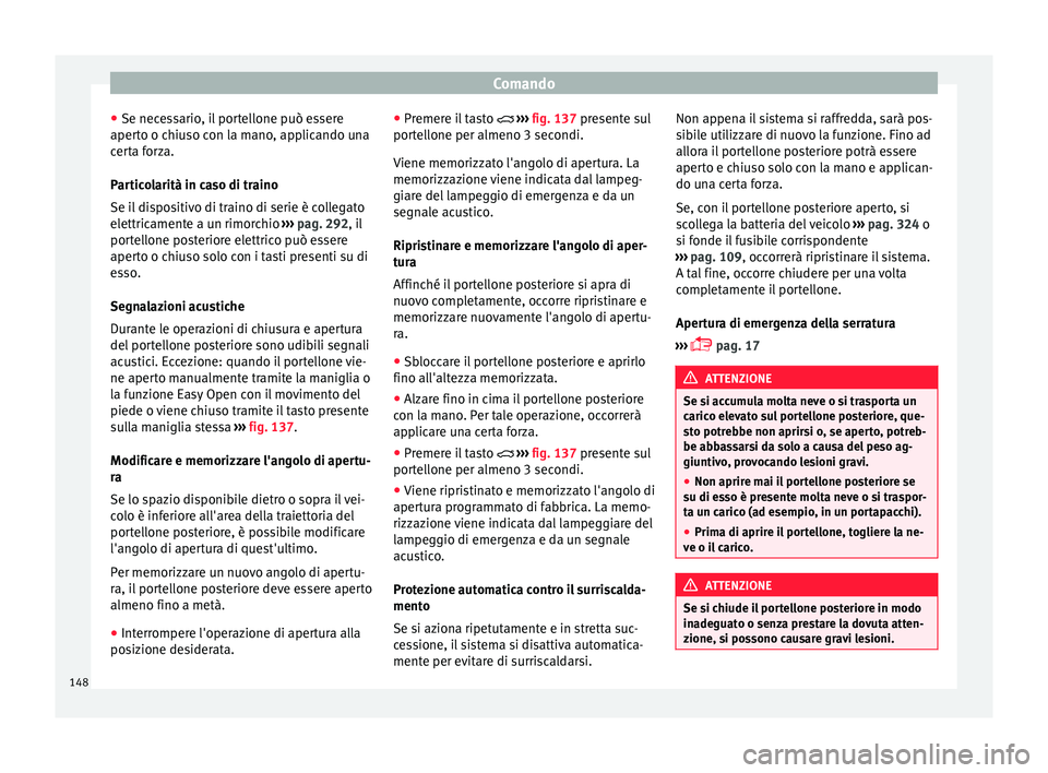 Seat Ateca 2018  Manuale del proprietario (in Italian) Comando
● Se nec e
s
sario, il portellone può essere
aperto o chiuso con la mano, applicando una
certa forza.
Particolarità in caso di traino
Se il dispositivo di traino di serie è collegato
elet