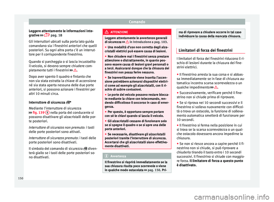 Seat Ateca 2018  Manuale del proprietario (in Italian) Comando
Leggere attentamente le informazioni inte-
gr ativ
e
 ››› 
 pag. 18
Gli interruttori ubicati sulla porta lato guida
comandano sia i finestrini anteriori che quelli
posteriori. Su ogni