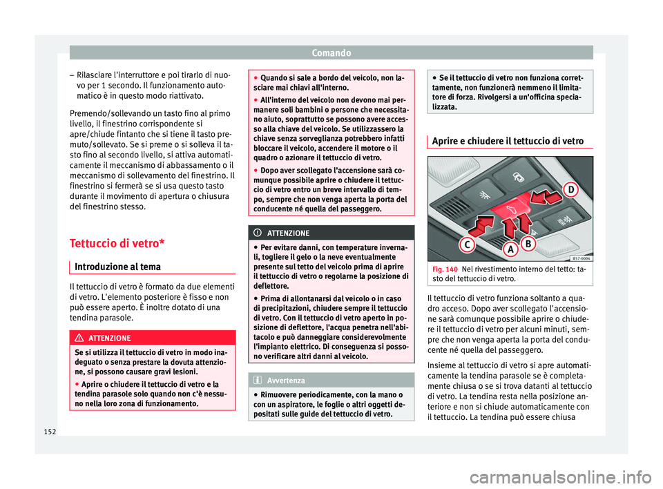 Seat Ateca 2018  Manuale del proprietario (in Italian) Comando
– Ril
a
sciare l'interruttore e poi tirarlo di nuo-
vo per 1 secondo. Il funzionamento auto-
matico è in questo modo riattivato.
Premendo/sollevando un tasto fino al primo
livello, il f