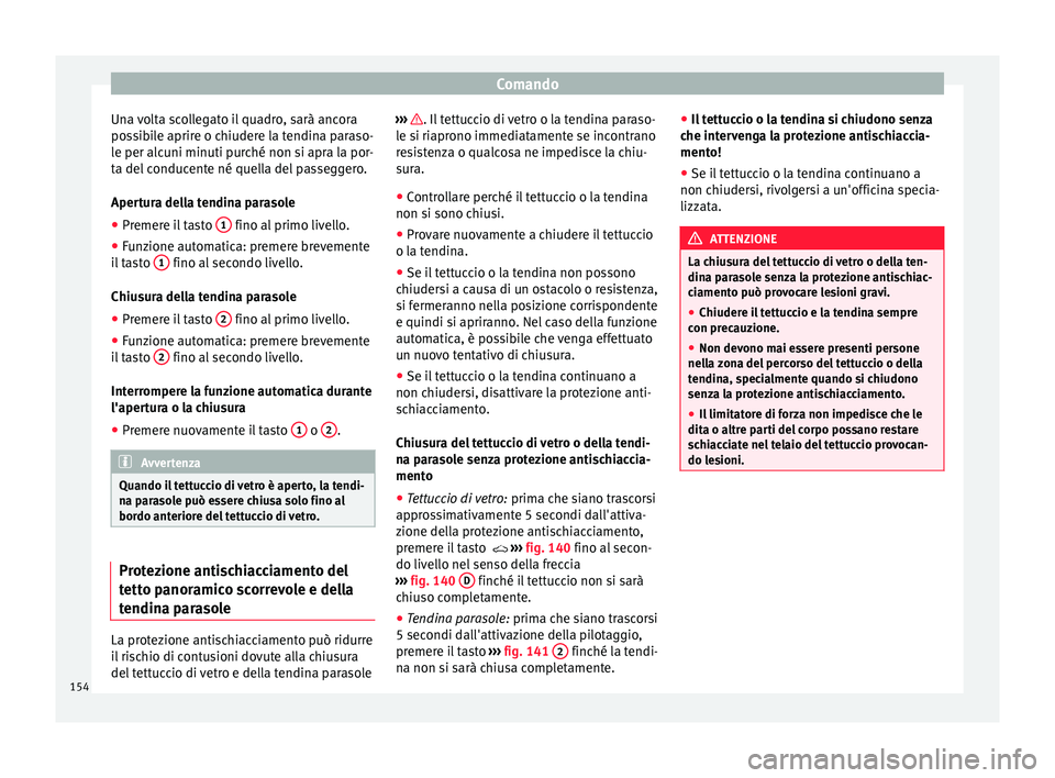 Seat Ateca 2018  Manuale del proprietario (in Italian) Comando
Una volta scollegato il quadro, sarà ancora
po s
s
ibile aprire o chiudere la tendina paraso-
le per alcuni minuti purché non si apra la por-
ta del conducente né quella del passeggero.
Ape
