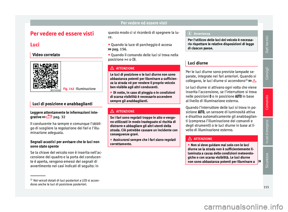 Seat Ateca 2018  Manuale del proprietario (in Italian) Per vedere ed essere visti
Per vedere ed essere visti L uc
i
V
ideo correlato Fig. 142
Illuminazione Luci di posizione e anabbaglianti
Leggere attentamente le informazioni inte-
gr
ativ
e

 ››› 