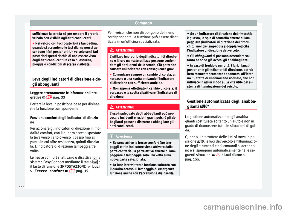 Seat Ateca 2018  Manuale del proprietario (in Italian) Comando
sufficienza la strada né per rendere il proprio
veic
o
lo ben visibile agli altri conducenti.
● Nei veicoli con luci posteriori a lampadina,
quando si acc
 endono le luci diurne non si ac-
