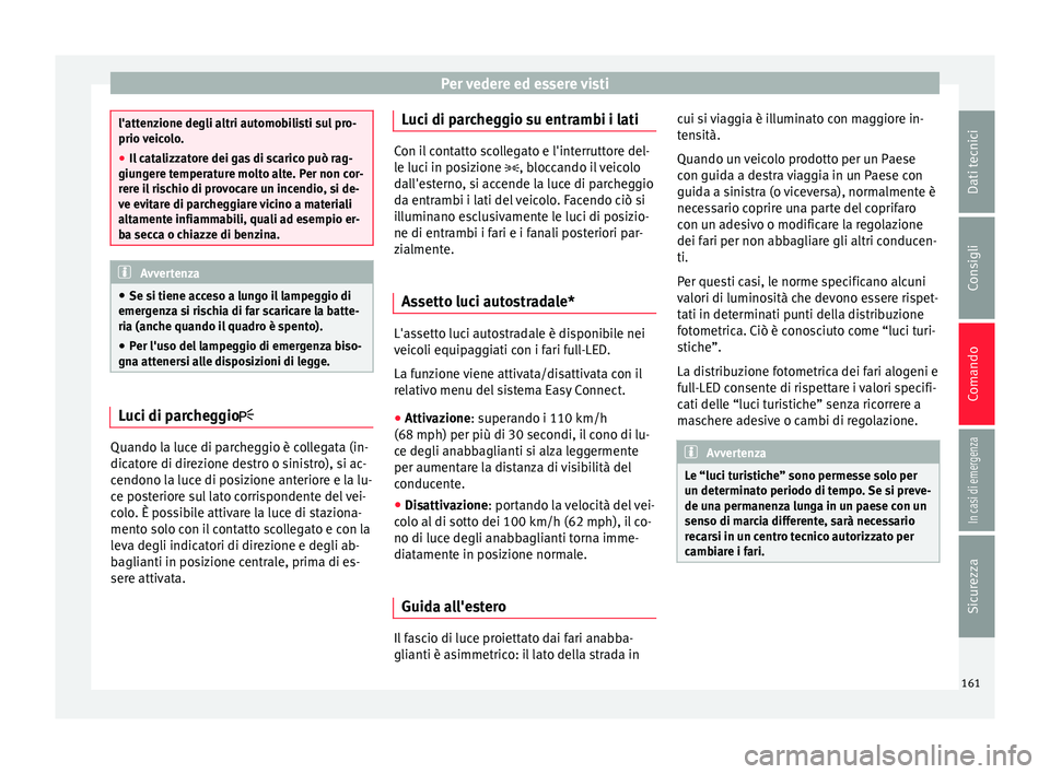 Seat Ateca 2018  Manuale del proprietario (in Italian) Per vedere ed essere visti
l'attenzione degli altri automobilisti sul pro-
prio v
eic
olo.
● Il catalizzatore dei gas di scarico può rag-
giung
 ere temperature molto alte. Per non cor-
rere il