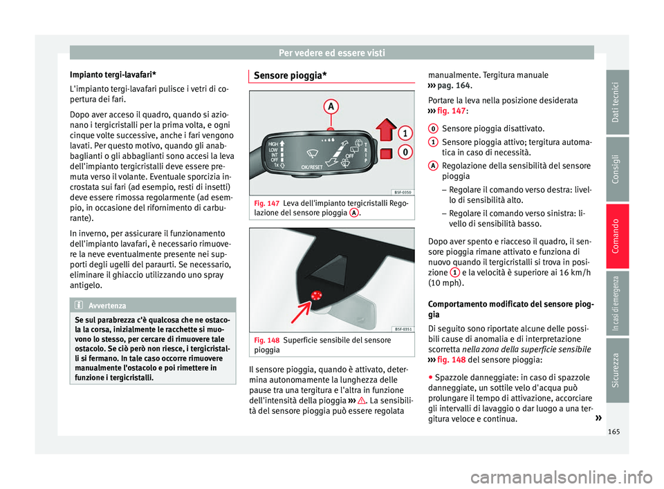 Seat Ateca 2018  Manuale del proprietario (in Italian) Per vedere ed essere visti
Impianto tergi-lavafari*
L'impi ant
o t
ergi-lavafari pulisce i vetri di co-
pertura dei fari.
Dopo aver acceso il quadro, quando si azio-
nano i tergicristalli per la p