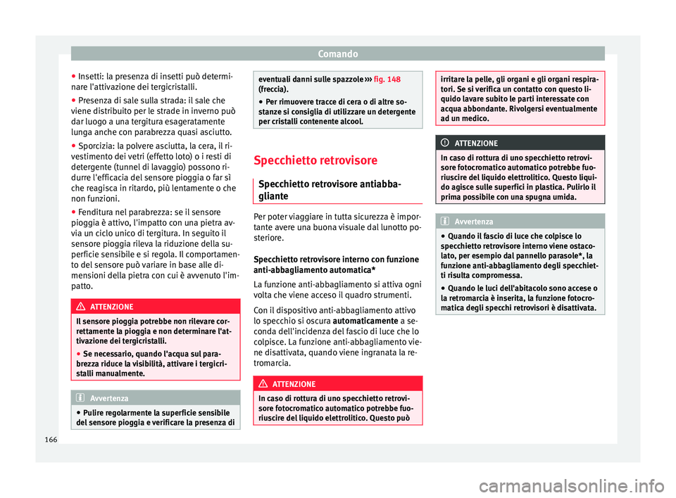 Seat Ateca 2018  Manuale del proprietario (in Italian) Comando
● Insetti: l
a pr
esenza di insetti può determi-
nare l'attivazione dei tergicristalli.
● Presenza di sale sulla strada: il sale che
viene dis
 tribuito per le strade in inverno può

