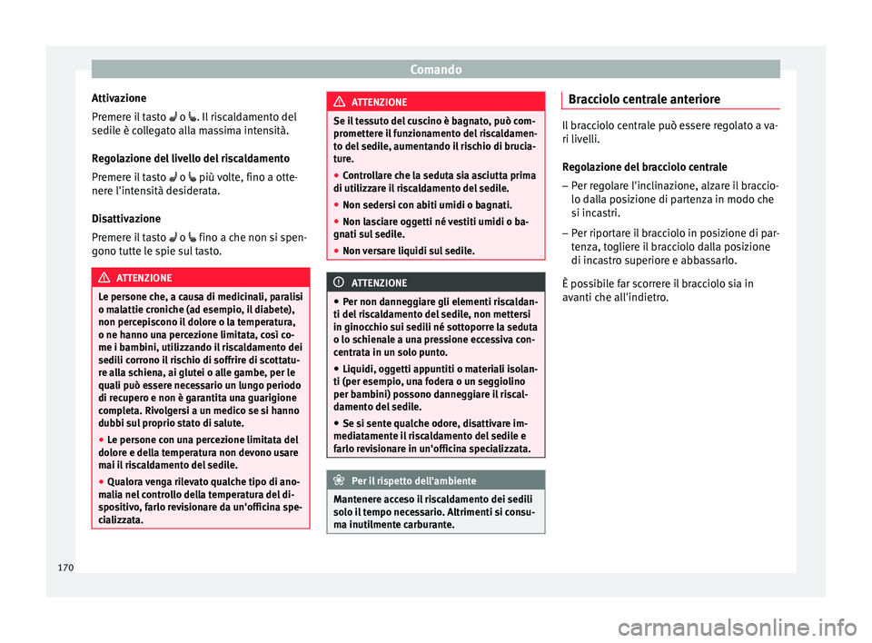 Seat Ateca 2018  Manuale del proprietario (in Italian) Comando
Attivazione
Pr emer
e i
l tasto  o . Il riscaldamento del
sedile è collegato alla massima intensità.
Regolazione del livello del riscaldamento
Premere il tasto   o  più volte, f