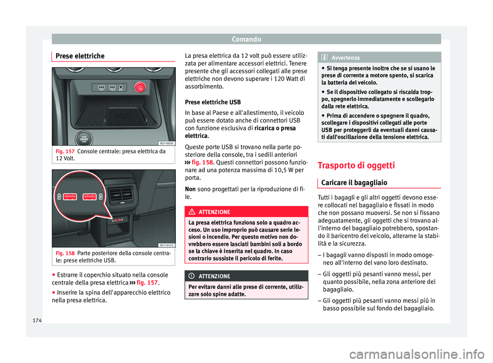 Seat Ateca 2018  Manuale del proprietario (in Italian) Comando
Prese elettriche Fig. 157
Console centrale: presa elettrica da
12  V
o
lt. Fig. 158
Parte posteriore della console centra-
l e: pr
e

se elettriche USB. ●
Estrarre il coperchio situato nella