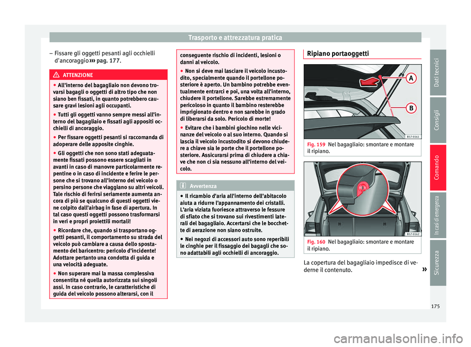 Seat Ateca 2018  Manuale del proprietario (in Italian) Trasporto e attrezzatura pratica
– Fis
s
are gli oggetti pesanti agli occhielli
d'ancoraggio  ››› pag. 177. ATTENZIONE
● All'int

erno del bagagliaio non devono tro-
varsi bagagli o 