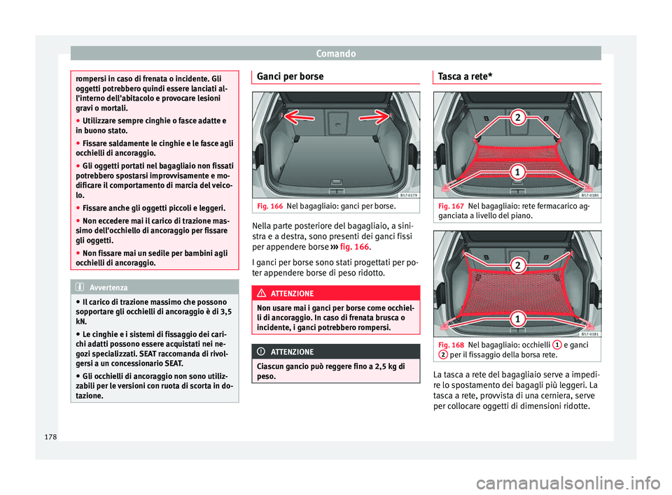 Seat Ateca 2018  Manuale del proprietario (in Italian) Comando
rompersi in caso di frenata o incidente. Gli
ogg
etti potr
ebbero quindi essere lanciati al-
l'interno dell'abitacolo e provocare lesioni
gravi o mortali.
● Utilizzare sempre cinghie