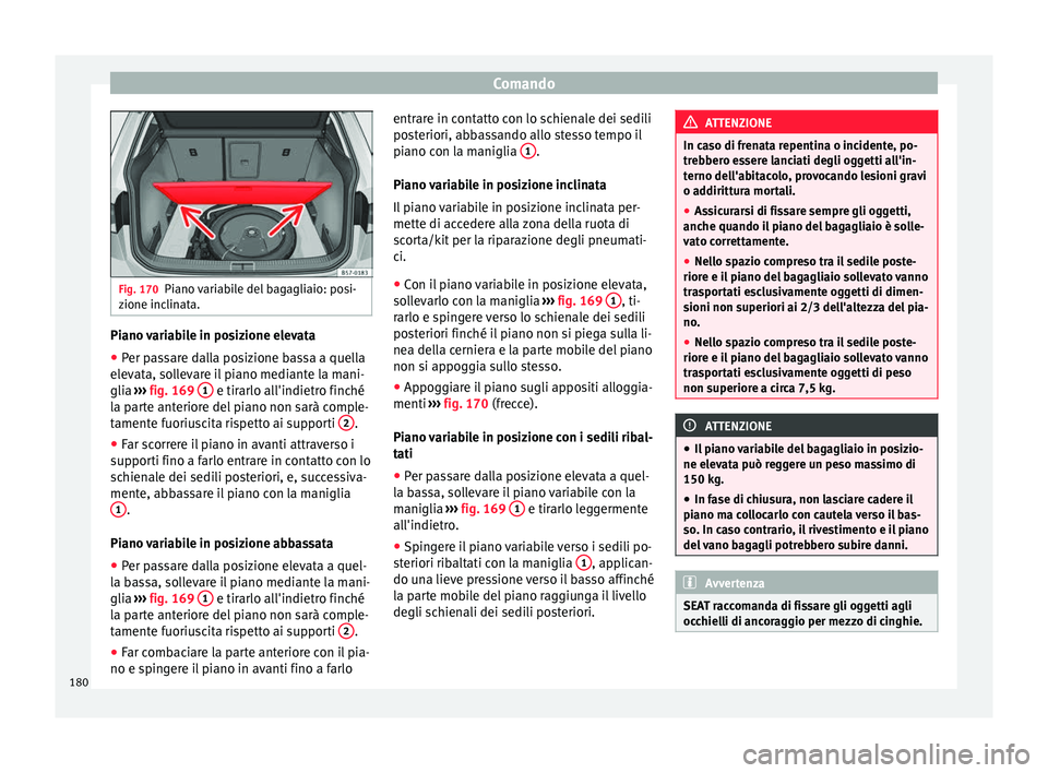 Seat Ateca 2018  Manuale del proprietario (in Italian) Comando
Fig. 170
Piano variabile del bagagliaio: posi-
zione inc lin
ata. Piano variabile in posizione elevata
● Per passare dalla posizione bassa a quella
el ev
at

a, sollevare il piano mediante l