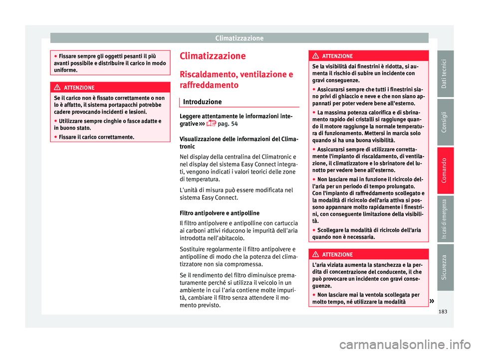 Seat Ateca 2018  Manuale del proprietario (in Italian) Climatizzazione
●
Fis s
are sempre gli oggetti pesanti il più
avanti possibile e distribuire il carico in modo
uniforme. ATTENZIONE
Se il carico non è fissato correttamente o non
lo è aff atto

,