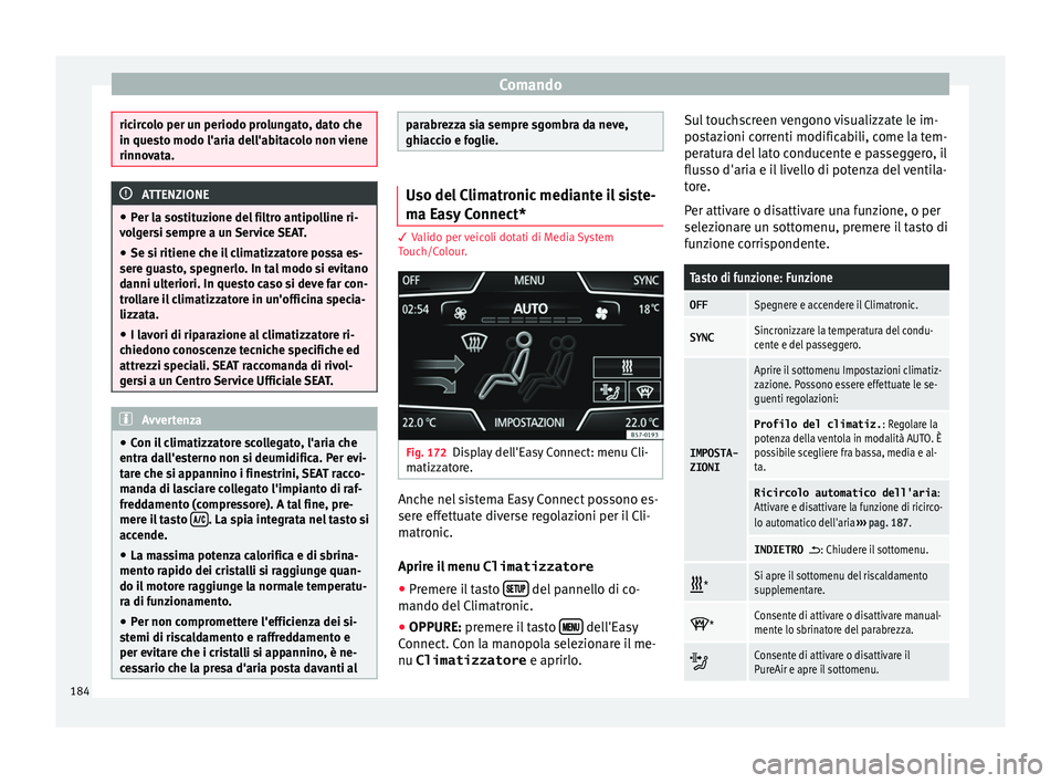 Seat Ateca 2018  Manuale del proprietario (in Italian) Comando
ricircolo per un periodo prolungato, dato che
in ques
t
o modo l'aria dell'abitacolo non viene
rinnovata. ATTENZIONE
● Per l a so

stituzione del filtro antipolline ri-
volgersi semp
