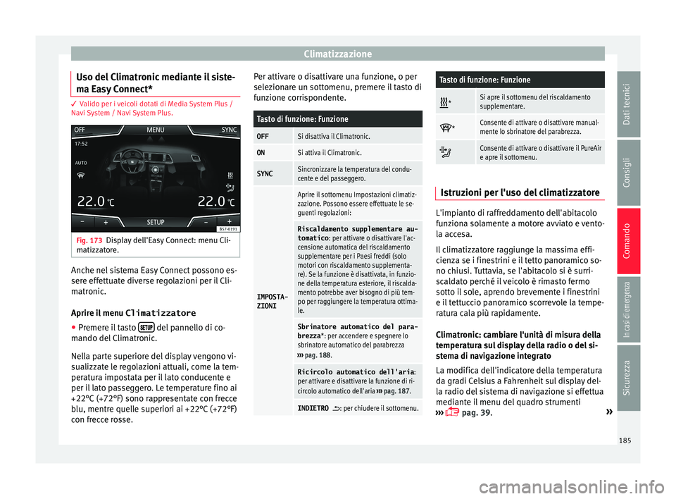 Seat Ateca 2018  Manuale del proprietario (in Italian) Climatizzazione
Uso del Climatronic mediante il siste-
m a E
a
sy Connect* 3 Valido per i veicoli dotati di Media System Plus /
Nav i 

System / Navi System Plus. Fig. 173
Display dell'Easy Connec