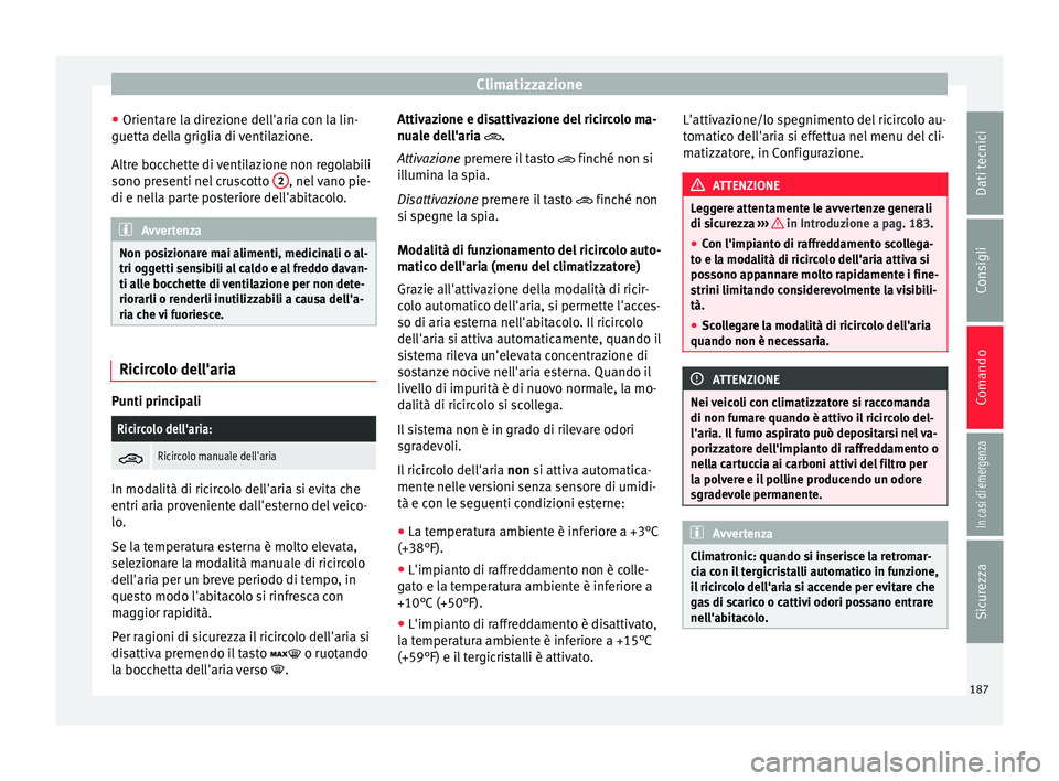 Seat Ateca 2018  Manuale del proprietario (in Italian) Climatizzazione
● Orient
ar
e la direzione dell'aria con la lin-
guetta della griglia di ventilazione.
Altre bocchette di ventilazione non regolabili
sono presenti nel cruscotto  2 , nel vano pi