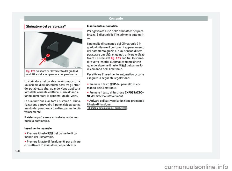 Seat Ateca 2018  Manuale del proprietario (in Italian) Comando
Sbrinatore del parabrezza* Fig. 175
Sensore di rilevamento del grado di
umidità e del l
a t
emperatura del parabrezza. Lo sbrinatore del parabrezza è composto da
u
n in
s

ieme di fili risca