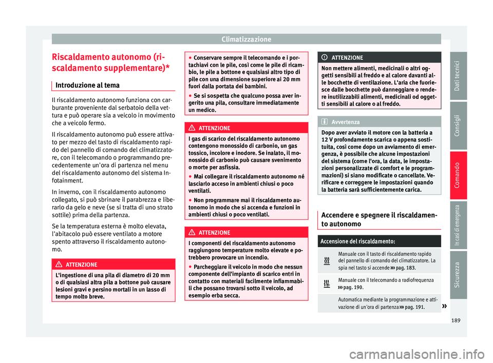 Seat Ateca 2018  Manuale del proprietario (in Italian) Climatizzazione
Riscaldamento autonomo (ri-
s c
a
ldamento supplementare)*
Introduzione al tema Il riscaldamento autonomo funziona con car-
bur
ant

e proveniente dal serbatoio della vet-
tura e può 