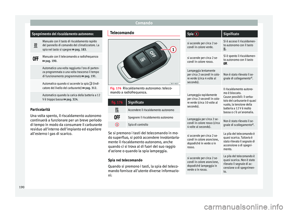 Seat Ateca 2018  Manuale del proprietario (in Italian) ComandoSpegnimento del riscaldamento autonomo:

Manuale con il tasto di riscaldamento rapido
del pannello di comando del climatizzatore. La
spia nel tasto si spegne 
››› pag. 183. 
M
