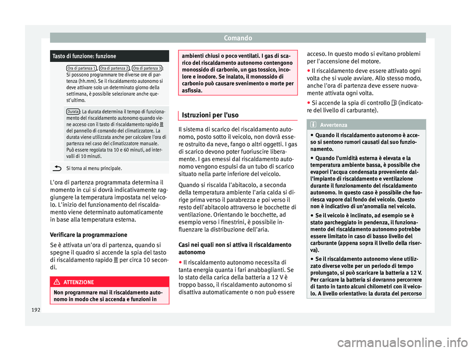 Seat Ateca 2018  Manuale del proprietario (in Italian) ComandoTasto di funzione: funzione
 Ora di partenza 1, 
Ora di partenza 2, Ora di partenza 3:
Si possono programmare tre diverse ore di par-
tenza (hh.mm). Se il riscaldamento autonomo si
deve attivar
