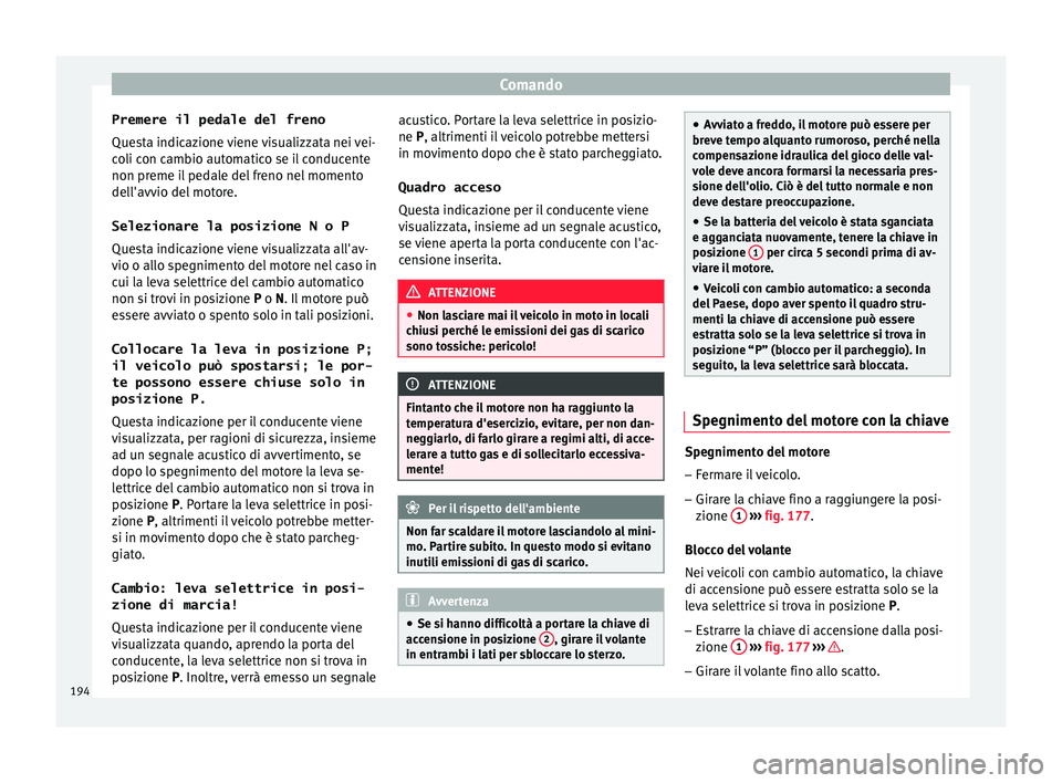 Seat Ateca 2018  Manuale del proprietario (in Italian) Comando
Premere il pedale del freno
Que s
t
a indicazione viene visualizzata nei vei-
coli con cambio automatico se il conducente
non preme il pedale del freno nel momento
dell'avvio del motore.
S