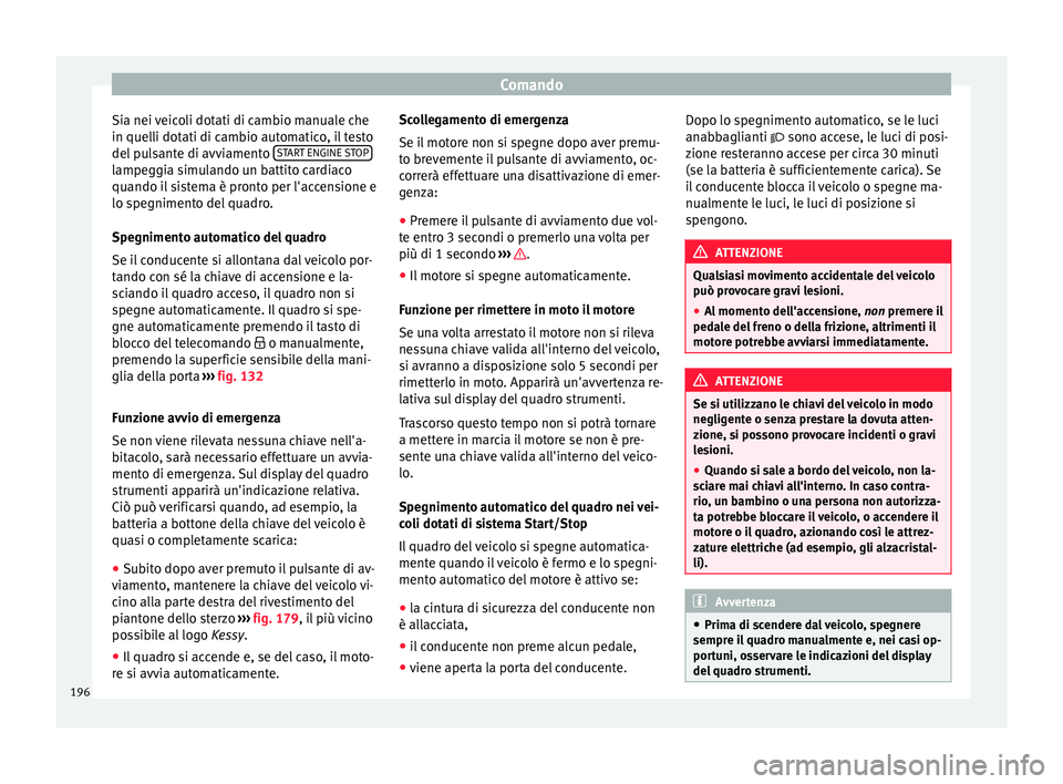 Seat Ateca 2018  Manuale del proprietario (in Italian) Comando
Sia nei veicoli dotati di cambio manuale che
in quel li dot
ati di c
ambio automatico, il testo
del pulsante di avviamento  START ENGINE STOPlampeggia simulando un battito cardiaco
quando i
l
