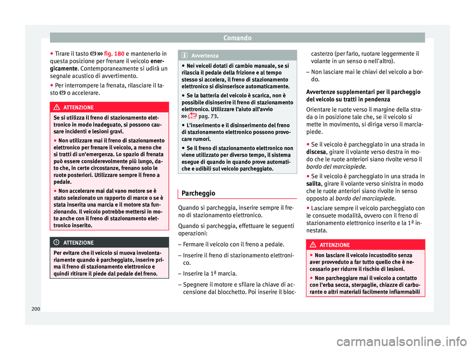 Seat Ateca 2018  Manuale del proprietario (in Italian) Comando
● Tir ar
e i
l tasto   ››› fig. 180 e mantenerlo in
questa posizione per frenare il veicolo  ener-
gicamente. Contemporaneamente si udirà un
segnale acustico di avvertimento.
● P