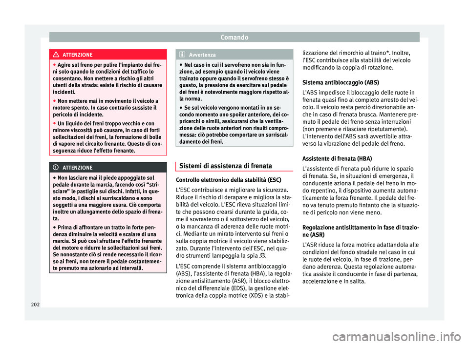 Seat Ateca 2018  Manuale del proprietario (in Italian) Comando
ATTENZIONE
● Agire s u
l freno per pulire l'impianto dei fre-
ni solo quando le condizioni del traffico lo
consentano. Non mettere a rischio gli altri
utenti della strada: esiste il risc