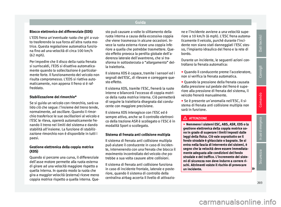 Seat Ateca 2018  Manuale del proprietario (in Italian) Guida
Blocco elettronico del differenziale (EDS)
L'ED S
 fr
ena un'eventuale ruota che giri a vuo-
to trasferendo la sua forza all'altra ruota mo-
trice. Questa regolazione automatica funz