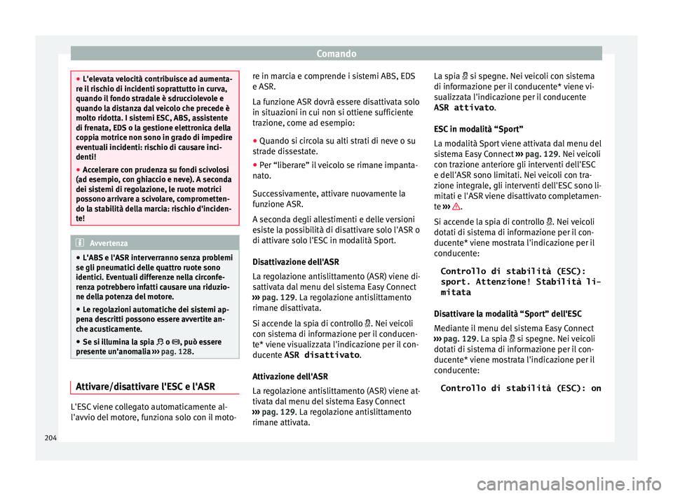 Seat Ateca 2018  Manuale del proprietario (in Italian) Comando
●
L'elev at
a velocità contribuisce ad aumenta-
re il rischio di incidenti soprattutto in curva,
quando il fondo stradale è sdrucciolevole e
quando la distanza dal veicolo che precede 