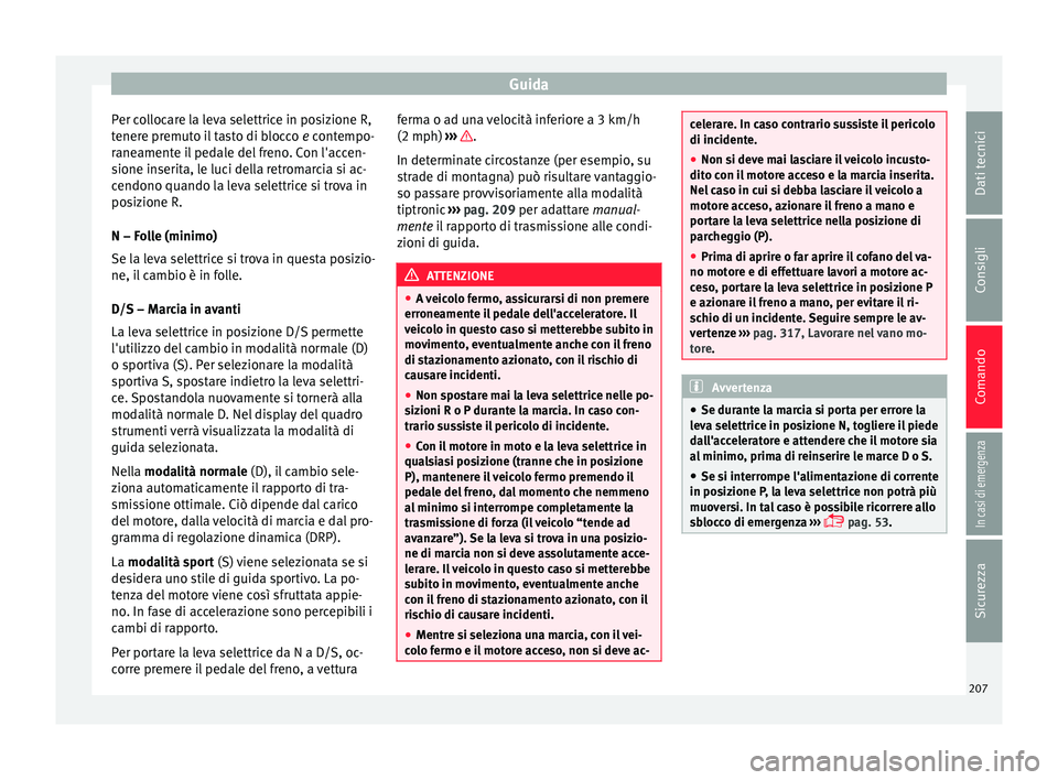 Seat Ateca 2018  Manuale del proprietario (in Italian) Guida
Per collocare la leva selettrice in posizione R,
t ener
e pr
emuto il tasto di blocco  e contempo-
raneamente il pedale del freno. Con l'accen-
sione inserita, le luci della retromarcia si a