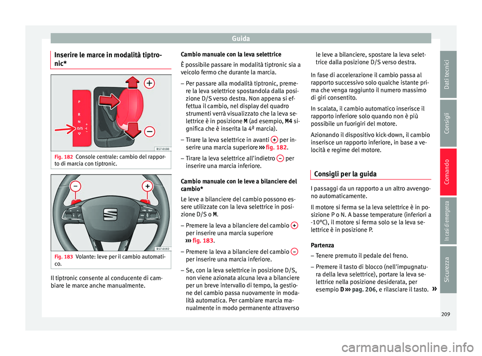 Seat Ateca 2018  Manuale del proprietario (in Italian) Guida
Inserire le marce in modalità tiptro-
nic* Fig. 182
Console centrale: cambio del rappor-
t o di m
ar
cia con tiptronic. Fig. 183
Volante: leve per il cambio automati-
c o
. Il tiptronic consent