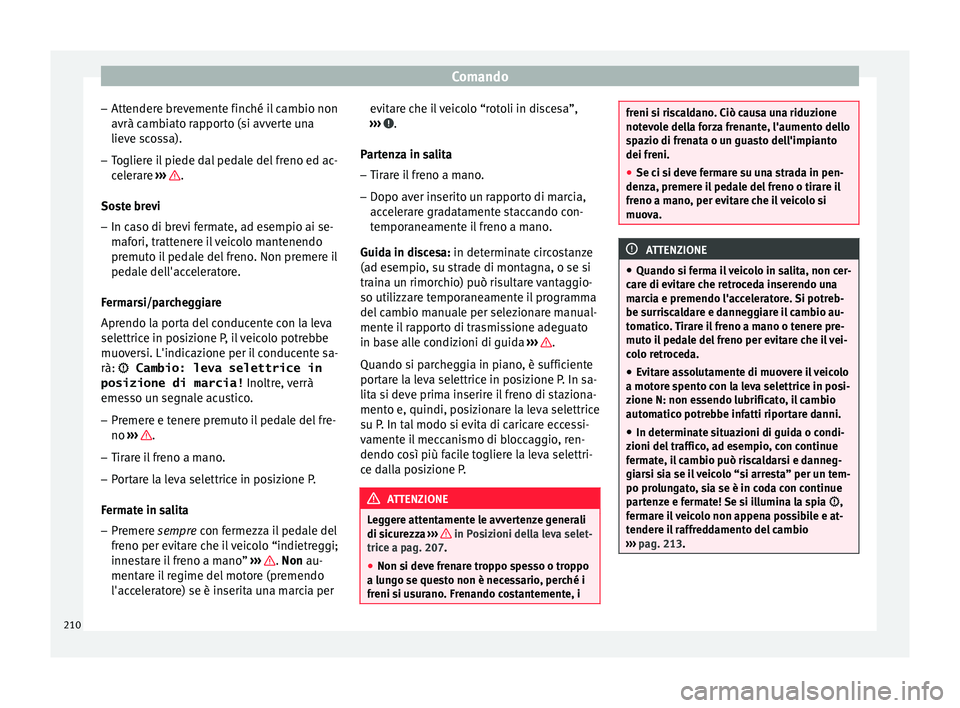 Seat Ateca 2018  Manuale del proprietario (in Italian) Comando
– Att ender
e br
evemente finché il cambio non
avrà cambiato rapporto (si avverte una
lieve scossa).
– Togliere il piede dal pedale del freno ed ac-
celer

are ›››  .
So s
t
e brev