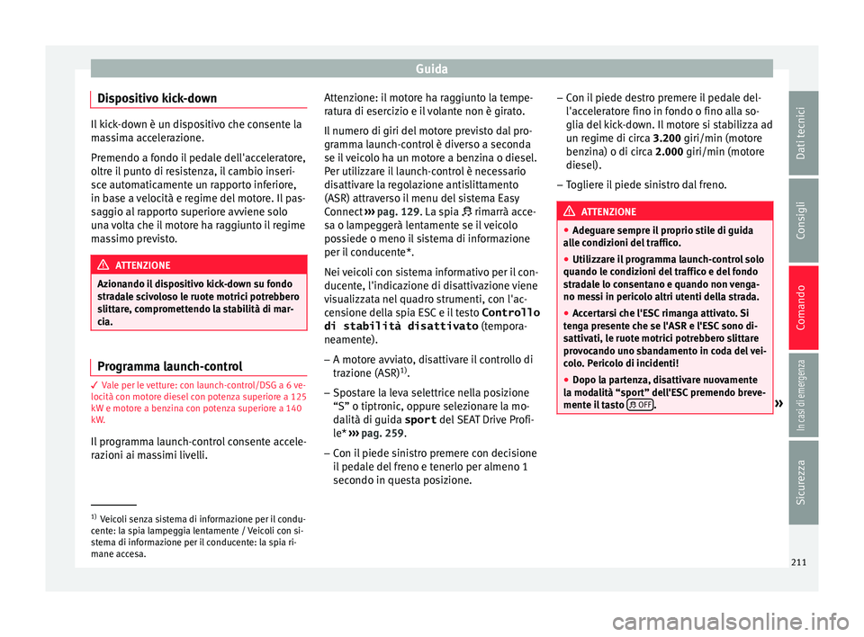 Seat Ateca 2018  Manuale del proprietario (in Italian) Guida
Dispositivo kick-down Il kick-down è un dispositivo che consente la
ma
s
sima accelerazione.
Premendo a fondo il pedale dell'acceleratore,
oltre il punto di resistenza, il cambio inseri-
sc
