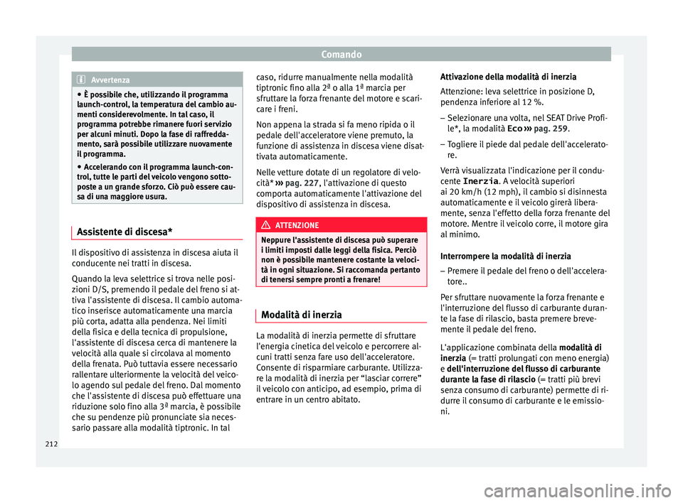 Seat Ateca 2018  Manuale del proprietario (in Italian) Comando
Avvertenza
● È pos s
ibile che, utilizzando il programma
launch-control, la temperatura del cambio au-
menti considerevolmente. In tal caso, il
programma potrebbe rimanere fuori servizio
pe