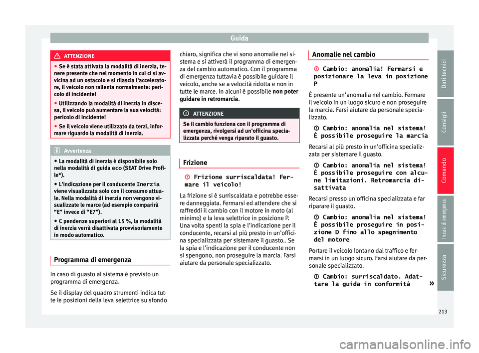 Seat Ateca 2018  Manuale del proprietario (in Italian) Guida
ATTENZIONE
● Se è st at
a attivata la modalità di inerzia, te-
nere presente che nel momento in cui ci si av-
vicina ad un ostacolo e si rilascia l'accelerato-
re, il veicolo non rallent
