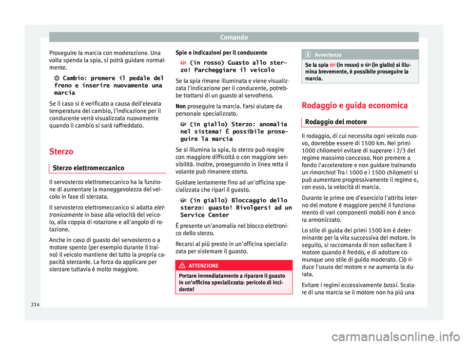 Seat Ateca 2018  Manuale del proprietario (in Italian) Comando
Proseguire la marcia con moderazione. Una
v o
lt
a spenda la spia, si potrà guidare normal-
mente.
  Cambio: premere il pedale del
freno e inserire nuovamente una
marcia
Se il caso si è v