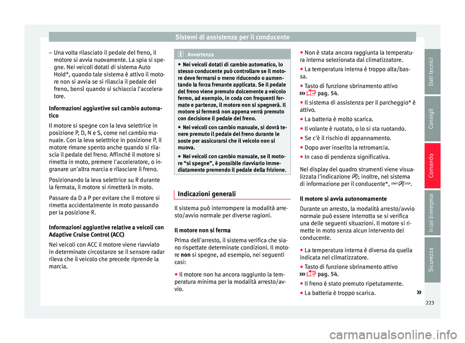 Seat Ateca 2018  Manuale del proprietario (in Italian) Sistemi di assistenza per il conducente
– Un a 
v
olta rilasciato il pedale del freno, il
motore si avvia nuovamente. La spia si spe-
gne. Nei veicoli dotati di sistema Auto Hold*, quando tale siste
