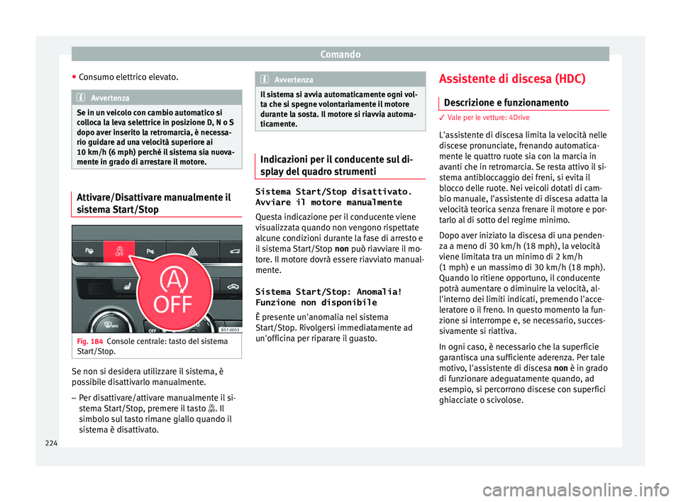 Seat Ateca 2018  Manuale del proprietario (in Italian) Comando
● Con
s
umo elettrico elevato. Avvertenza
Se in un veicolo con cambio automatico si
co l

loca la leva selettrice in posizione D, N o S
dopo aver inserito la retromarcia, è necessa-
rio gui
