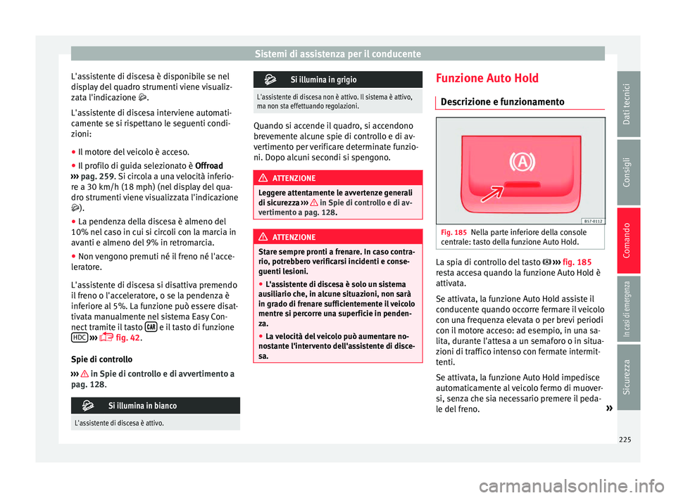 Seat Ateca 2018  Manuale del proprietario (in Italian) Sistemi di assistenza per il conducente
L'assistente di discesa è disponibile se nel
di s
p
lay del quadro strumenti viene visualiz-
zata l'indicazione .
L'assistente di discesa interv