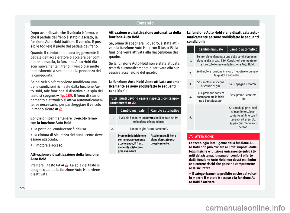 Seat Ateca 2018  Manuale del proprietario (in Italian) Comando
Dopo aver rilevato che il veicolo è fermo, e
c he i
l
 pedale del freno è stato rilasciato, la
funzione Auto Hold trattiene il veicolo. È pos-
sibile togliere il piede dal pedale del freno.
