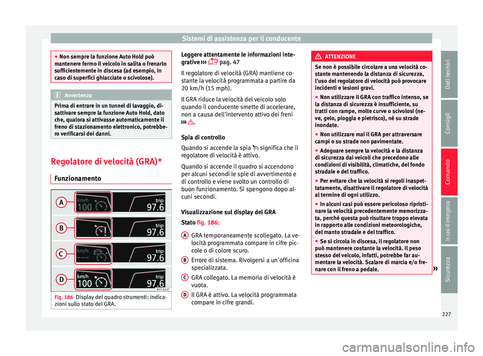 Seat Ateca 2018  Manuale del proprietario (in Italian) Sistemi di assistenza per il conducente
●
Non sempre l a f
unzione Auto Hold può
mantenere fermo il veicolo in salita o frenarlo
sufficientemente in discesa (ad esempio, in
caso di superfici ghiacc