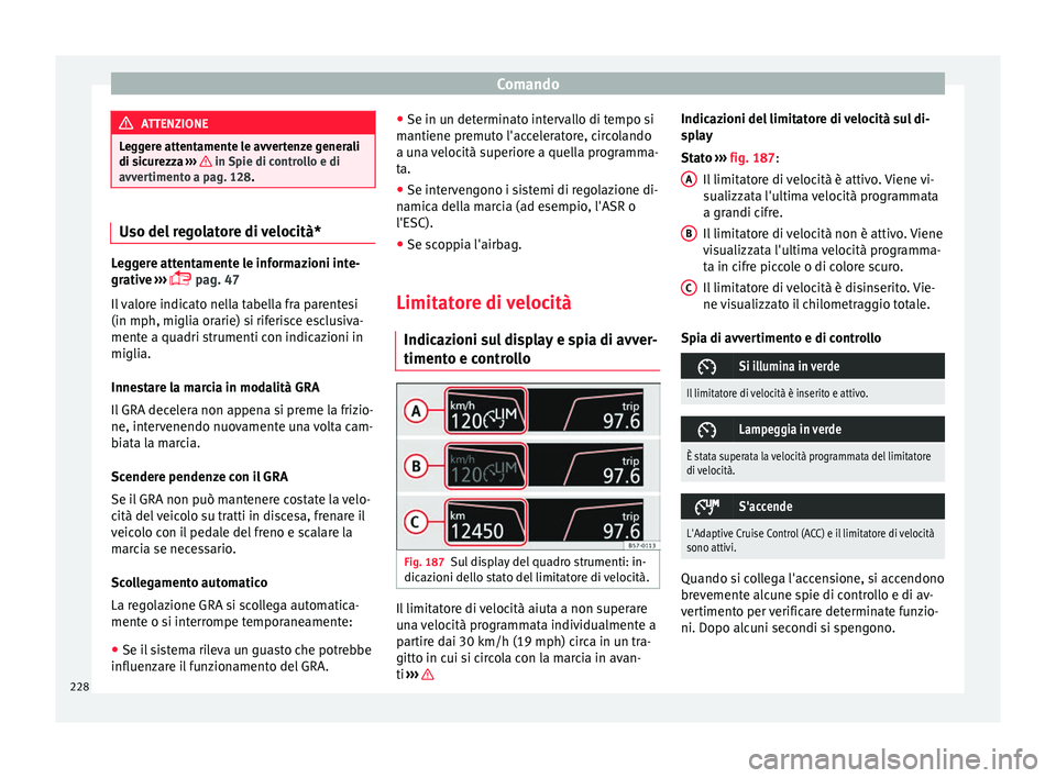 Seat Ateca 2018  Manuale del proprietario (in Italian) Comando
ATTENZIONE
Leggere attentamente le avvertenze generali
di sic ur
ezza ›››   in Spie di controllo e di
avver timent
o a pag. 128. Uso del regolatore di velocità*
Leggere attentamente le 