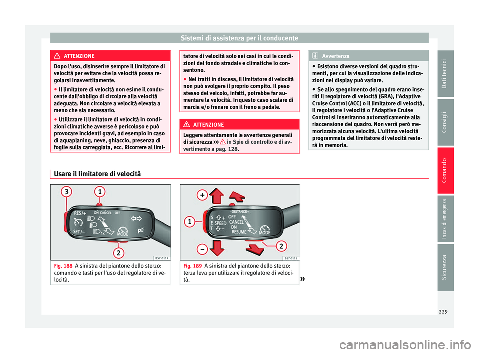 Seat Ateca 2018  Manuale del proprietario (in Italian) Sistemi di assistenza per il conducente
ATTENZIONE
Dopo l'uso, disinserire sempre il limitatore di
veloc ità per ev
itare che la velocità possa re-
golarsi inavvertitamente.
● Il limitatore di