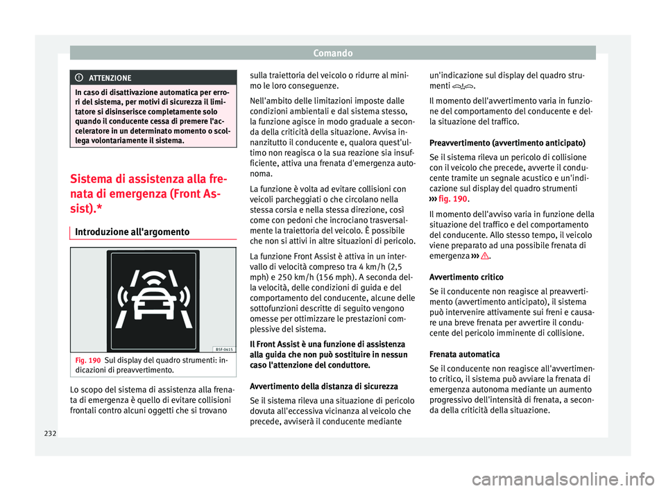 Seat Ateca 2018  Manuale del proprietario (in Italian) Comando
ATTENZIONE
In caso di disattivazione automatica per erro-
ri del s i
stema, per motivi di sicurezza il limi-
tatore si disinserisce completamente solo
quando il conducente cessa di premere l&#